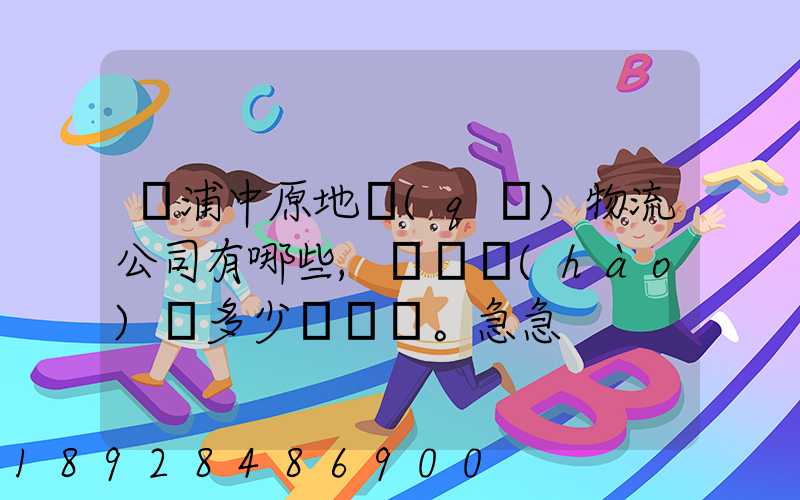 楊浦中原地區(qū)物流公司有哪些,電話號(hào)碼多少。急急